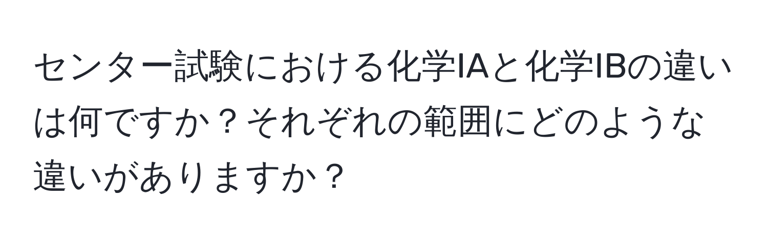 センター試験における化学IAと化学IBの違いは何ですか？それぞれの範囲にどのような違いがありますか？