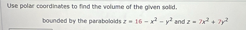 Use polar coordinates to find the volume of the given solid.
bounded by the paraboloids z=16-x^2-y^2 and z=7x^2+7y^2