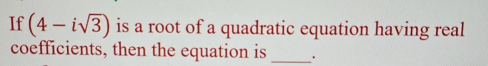 If (4-isqrt(3)) is a root of a quadratic equation having real 
coefficients, then the equation is_ 
.