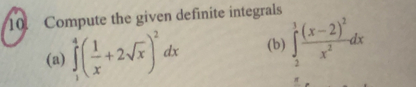 Compute the given definite integrals 
(a) ∈tlimits _1^(4(frac 1)x+2sqrt(x))^2dx
(b) ∈tlimits _2^(1frac (x-2)^2)x^2dx
π