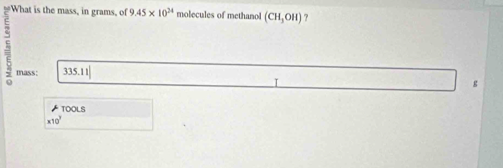 What is the mass, in grams, of 9.45* 10^(24) molecules of methanol (CH_3OH) ? 
mass: 335.1 1 
g 
TOOLS
* 10^y