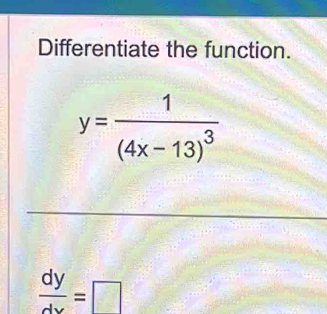 Differentiate the function.
y=frac 1(4x-13)^3
 dy/dx =□