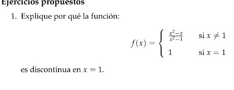 Epercicios propuestos 
1. Explique por qué la función:
f(x)=beginarrayl  (x^2-x)/x^2-1 six!= 1 1six=1endarray.
es discontinua en x=1.