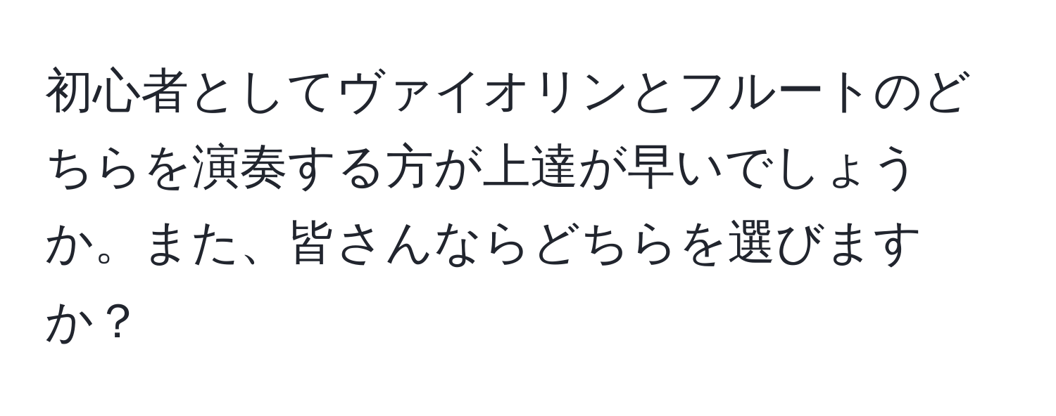 初心者としてヴァイオリンとフルートのどちらを演奏する方が上達が早いでしょうか。また、皆さんならどちらを選びますか？