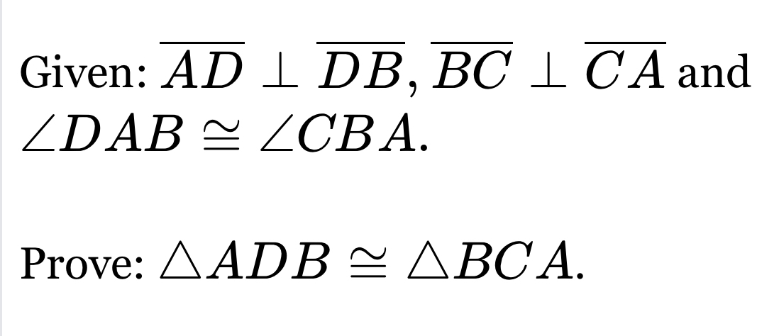 Given: overline AD⊥ overline DB, overline BC⊥ overline CA and
∠ DAB≌ ∠ CBA. 
Prove: △ ADB≌ △ BCA.