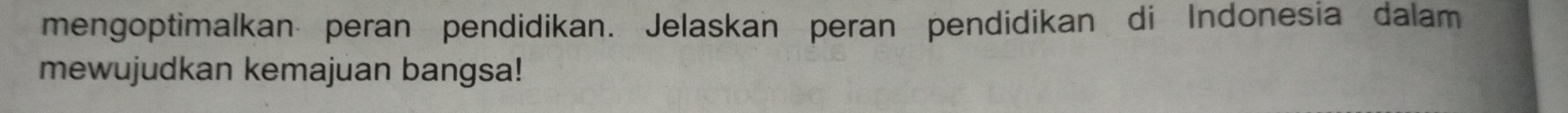 mengoptimalkan peran pendidikan. Jelaskan peran pendidikan di Indonesia dalam 
mewujudkan kemajuan bangsa!