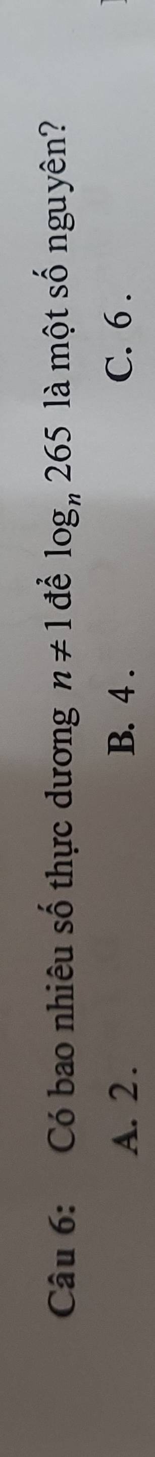 Có bao nhiêu số thực dương n!= 1 để log _n265 là một số nguyên?
A. 2. B. 4. C. 6.
