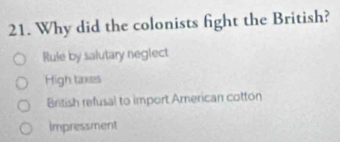 Why did the colonists fight the British?
Rule by salutary neglect
High taxes
British refusal to import American cotton
Impressment