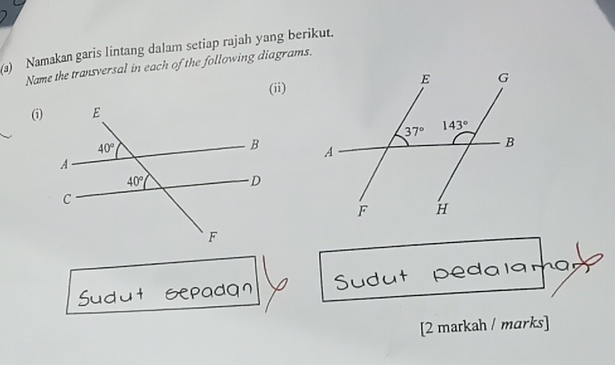 Namakan garis lintang dalam setiap rajah yang berikut.
Name the transversal in each of the following diagrams.
(ii)
(i)
 
[2 markah / marks]