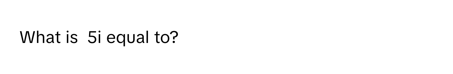 Solved: What is 5i equal to? [Math]