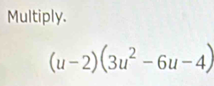 Multiply.
(u-2)(3u^2-6u-4)