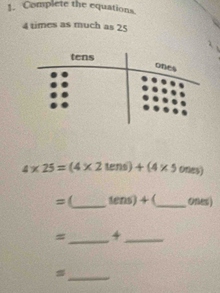 Complete the equations.
4 times as much as 25
4* 25=(4* 2tens)+(4* 5ones)
(ens)+ 
=(_ _0ne ) 
_= 
_4 
_