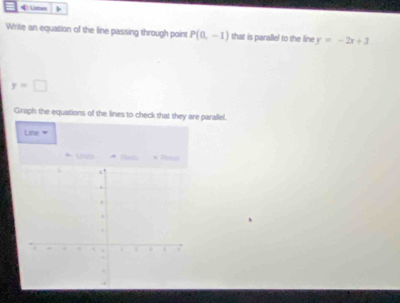 P(0,-1) that is parallel to the line y=-2x+3
y=□
Graph the equations of the lines to check that they are parallel. 
Line ' 
Unito Reds * Roses