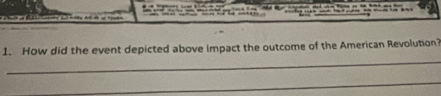 = 
_ 
1. How did the event depicted above impact the outcome of the American Revolution? 
_