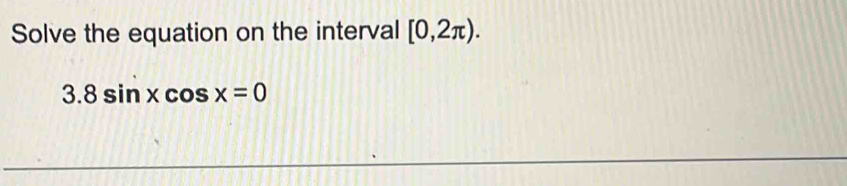 Solve the equation on the interval [0,2π ).
3.8sin xcos x=0