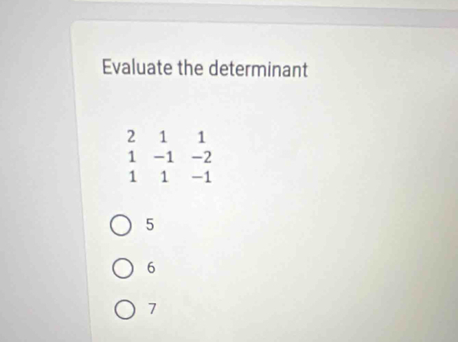 Evaluate the determinant
2 1 1
1 -1 -2
1 1 -1
5
6
7