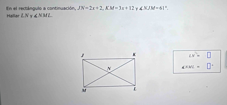 En el rectángulo a continuación, JN=2x+2, KM=3x+12 y ∠ NJM=61°. 
Hallar LN y ∠ NML.
LN=□
∠ NML=