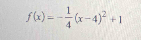 f(x)=- 1/4 (x-4)^2+1