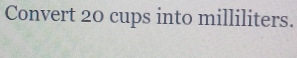 Convert 20 cups into milliliters.