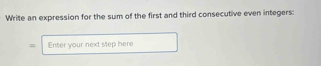 Write an expression for the sum of the first and third consecutive even integers: 
= Enter your next step here