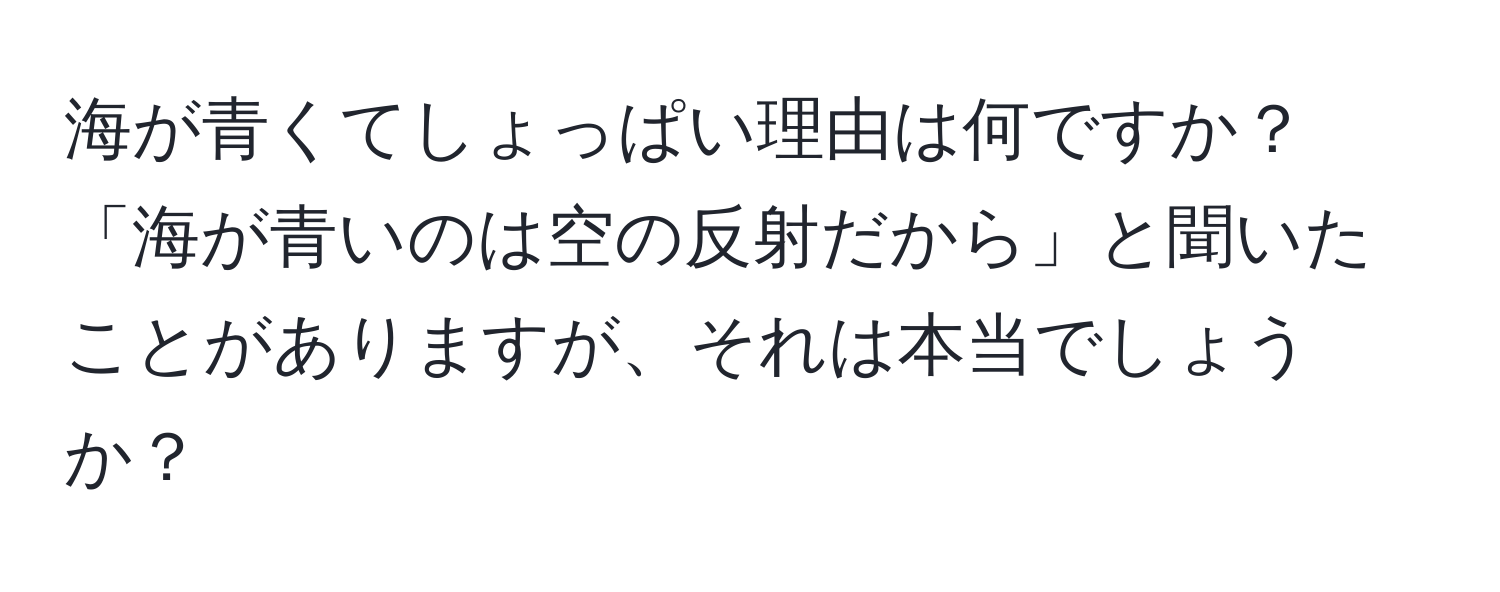 海が青くてしょっぱい理由は何ですか？「海が青いのは空の反射だから」と聞いたことがありますが、それは本当でしょうか？