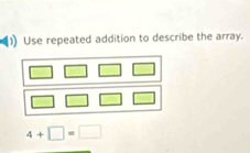 Use repeated addition to describe the array.
4+□ =□