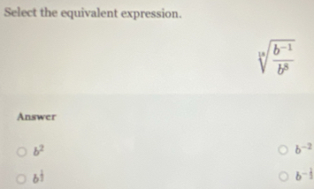 Select the equivalent expression.
sqrt[3](frac b^(-1))b^8
Answer
b^2
b^(-2)
b^(frac 1)2
b^(-frac 1)3