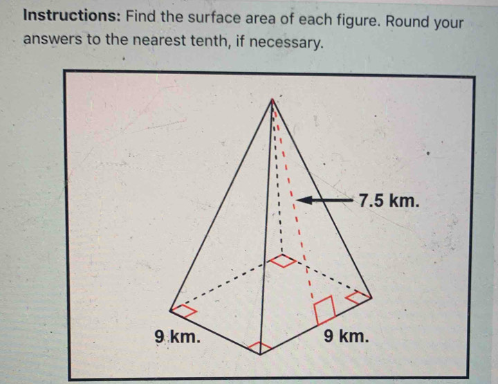 Instructions: Find the surface area of each figure. Round your 
answers to the nearest tenth, if necessary.