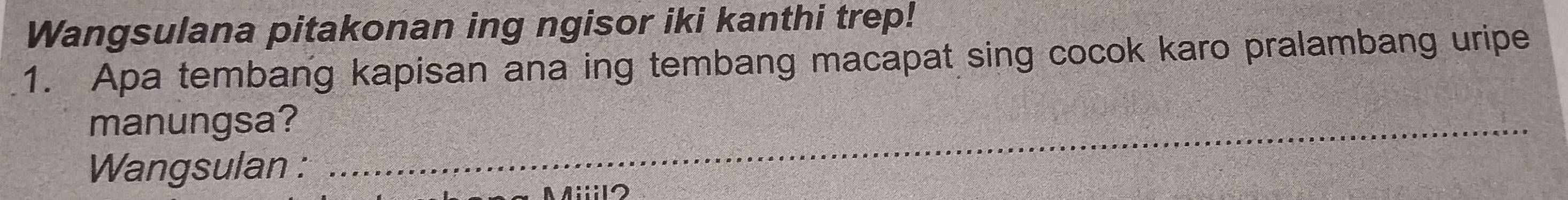 Wangsulana pitakonan ing ngisor iki kanthi trep! 
1. Apa tembang kapisan ana ing tembang macapat sing cocok karo pralambang uripe 
manungsa?_ 
Wangsulan : 
A2