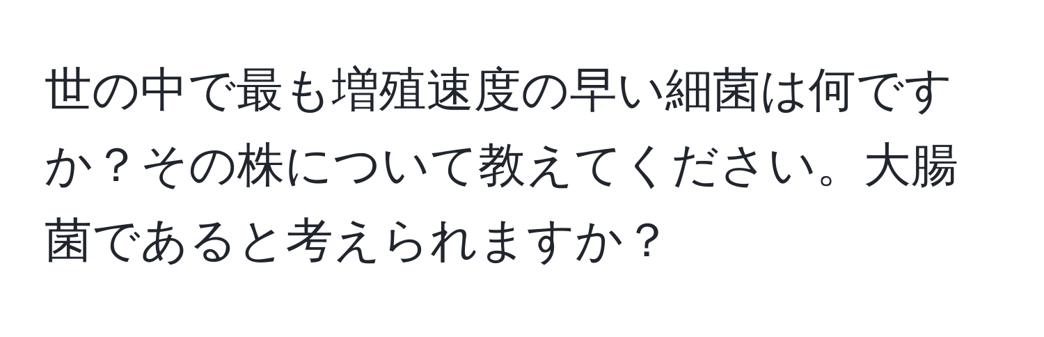 世の中で最も増殖速度の早い細菌は何ですか？その株について教えてください。大腸菌であると考えられますか？