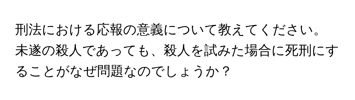 刑法における応報の意義について教えてください。未遂の殺人であっても、殺人を試みた場合に死刑にすることがなぜ問題なのでしょうか？