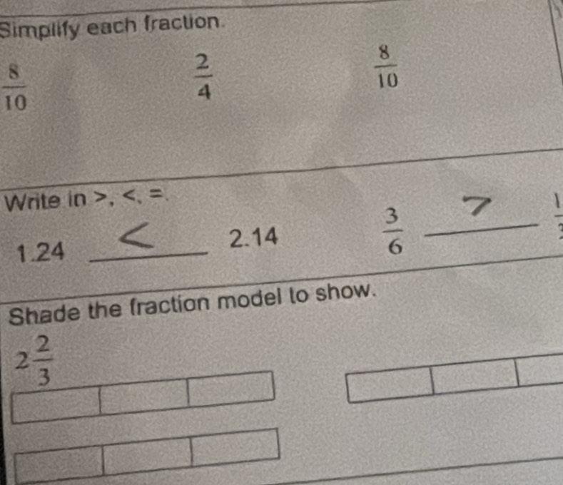 Simplify each fraction
 8/10 
 2/4 
 8/10 
Write in >,
2.14
1. 24 _ 
_  3/6 
Shade the fraction model to show.
2 2/3 