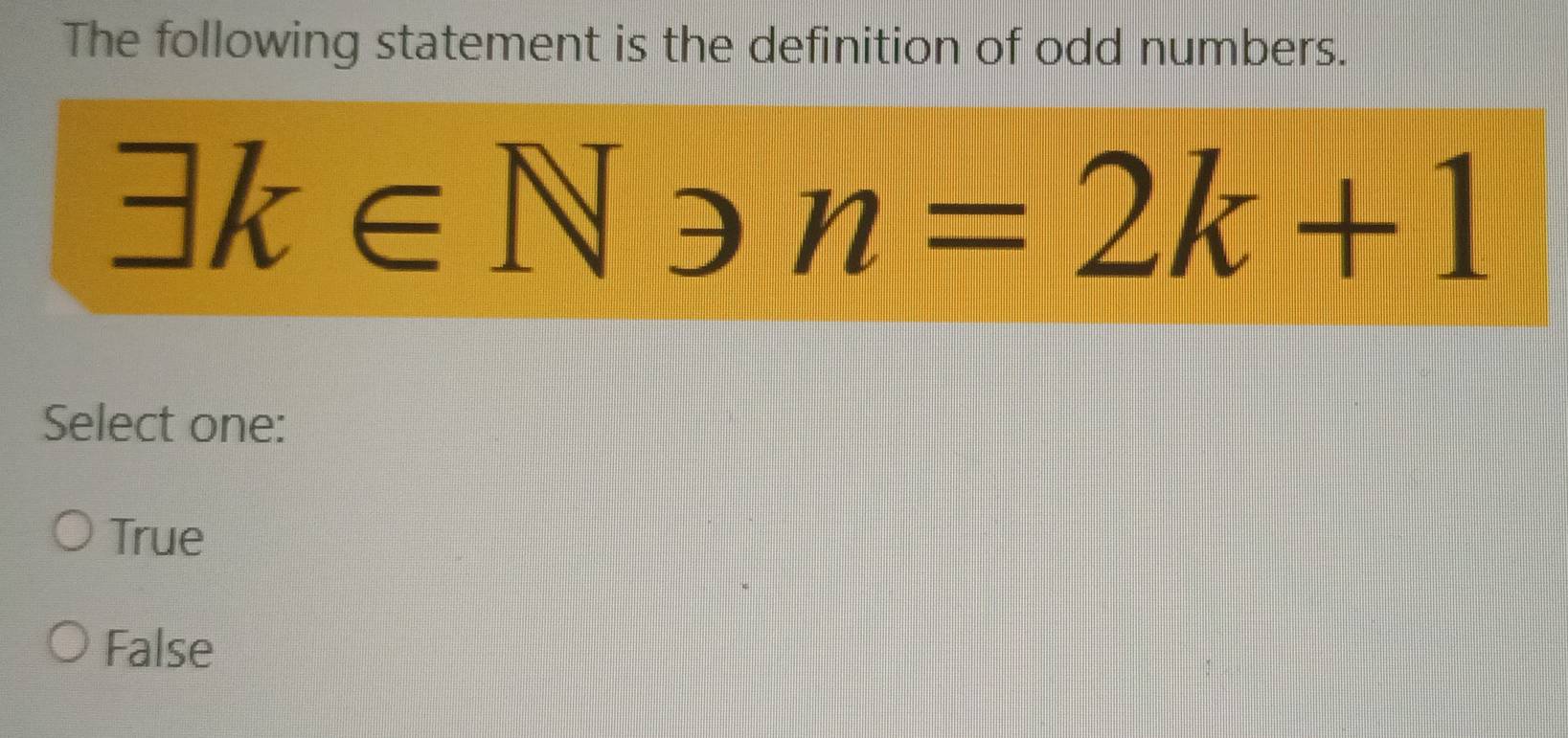 The following statement is the definition of odd numbers.
exists k∈ N≥slant n=2k+1
Select one:
True
False