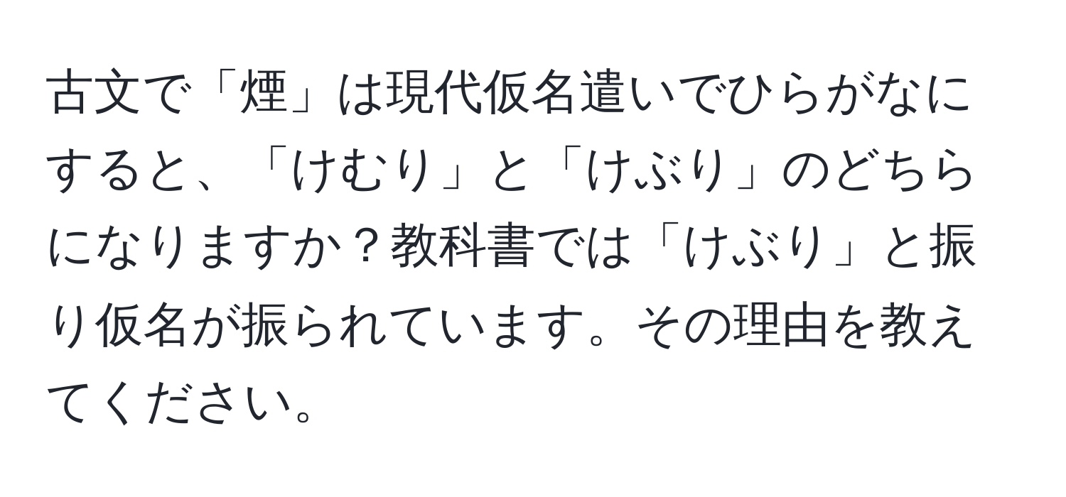 古文で「煙」は現代仮名遣いでひらがなにすると、「けむり」と「けぶり」のどちらになりますか？教科書では「けぶり」と振り仮名が振られています。その理由を教えてください。