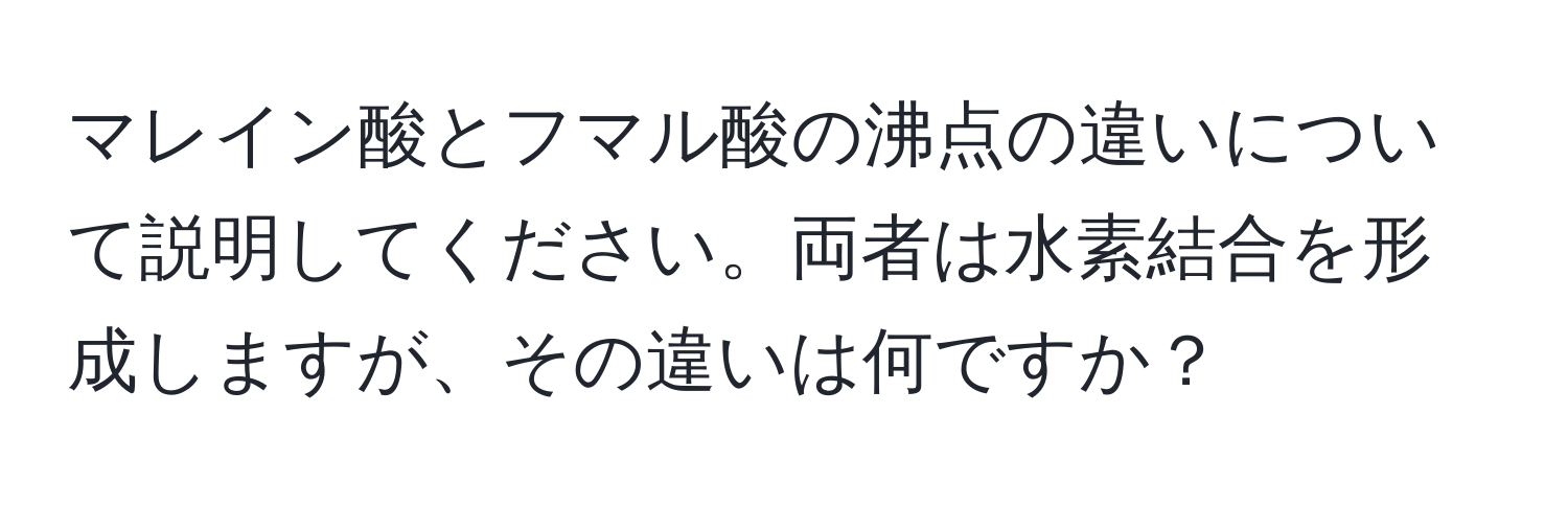 マレイン酸とフマル酸の沸点の違いについて説明してください。両者は水素結合を形成しますが、その違いは何ですか？