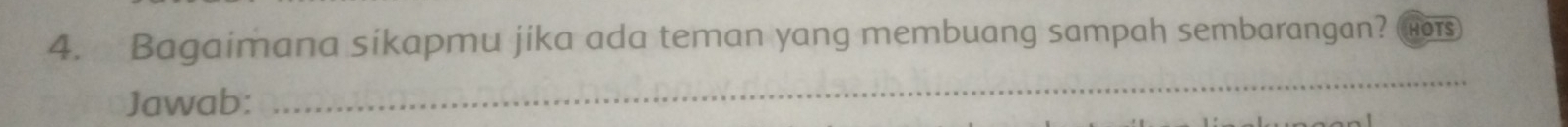 Bagaimana sikapmu jika ada teman yang membuang sampah sembarangan? HOTS 
Jawab: 
_