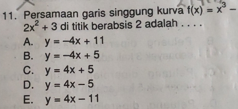 Persamaan garis singgung kurva f(x)=x^3-
2x^2+3 di titik berabsis 2 adalah . . . .
A. y=-4x+11
B. y=-4x+5
C. y=4x+5
D. y=4x-5
E. y=4x-11