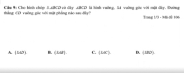 Cho hình chóp 5.4BCD có đây ABCD là hình vuông, 54 vuông góc với mặt đây. Đường
thắng CD vuông góc với mặt phẳng nào sau đây? Trang 1/3 - Mã đề 106
A. (54D). B. (548 ). C. (54C). D. (S8D ).