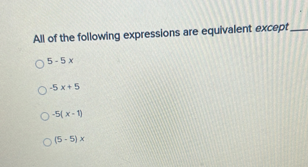 All of the following expressions are equivalent except_
5-5x
-5x+5
-5(x-1)
(5-5)*