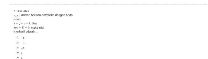 Diketahui
±, 9, adalah barisan aritmatika dengan beda
6 dan
x+y+z=9. Jika
xyz+21=0 , maka nilai
6 terkecil adalah....
-6
-4
-3
4
C 6