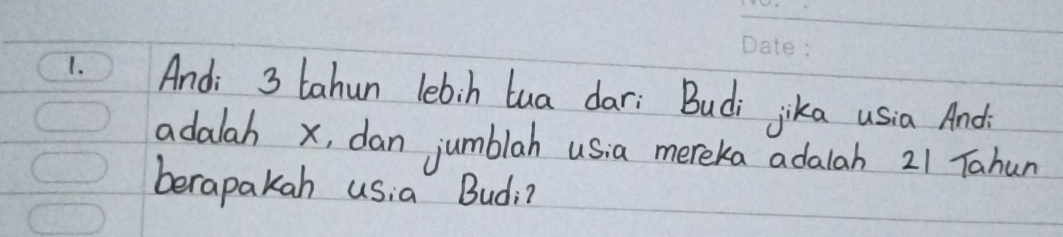 And; 3 tahun lebih lua dar: Budi jika usia Andi 
adalah x, dan jumblah usia mereka adalah 21 Tahun 
berapakah usia Budi?