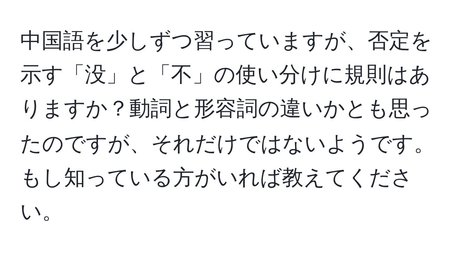 中国語を少しずつ習っていますが、否定を示す「没」と「不」の使い分けに規則はありますか？動詞と形容詞の違いかとも思ったのですが、それだけではないようです。もし知っている方がいれば教えてください。