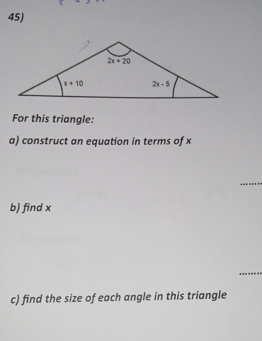 For this triangle:
a) construct an equation in terms of x
_
b) find x
_
c) find the size of each angle in this triangle