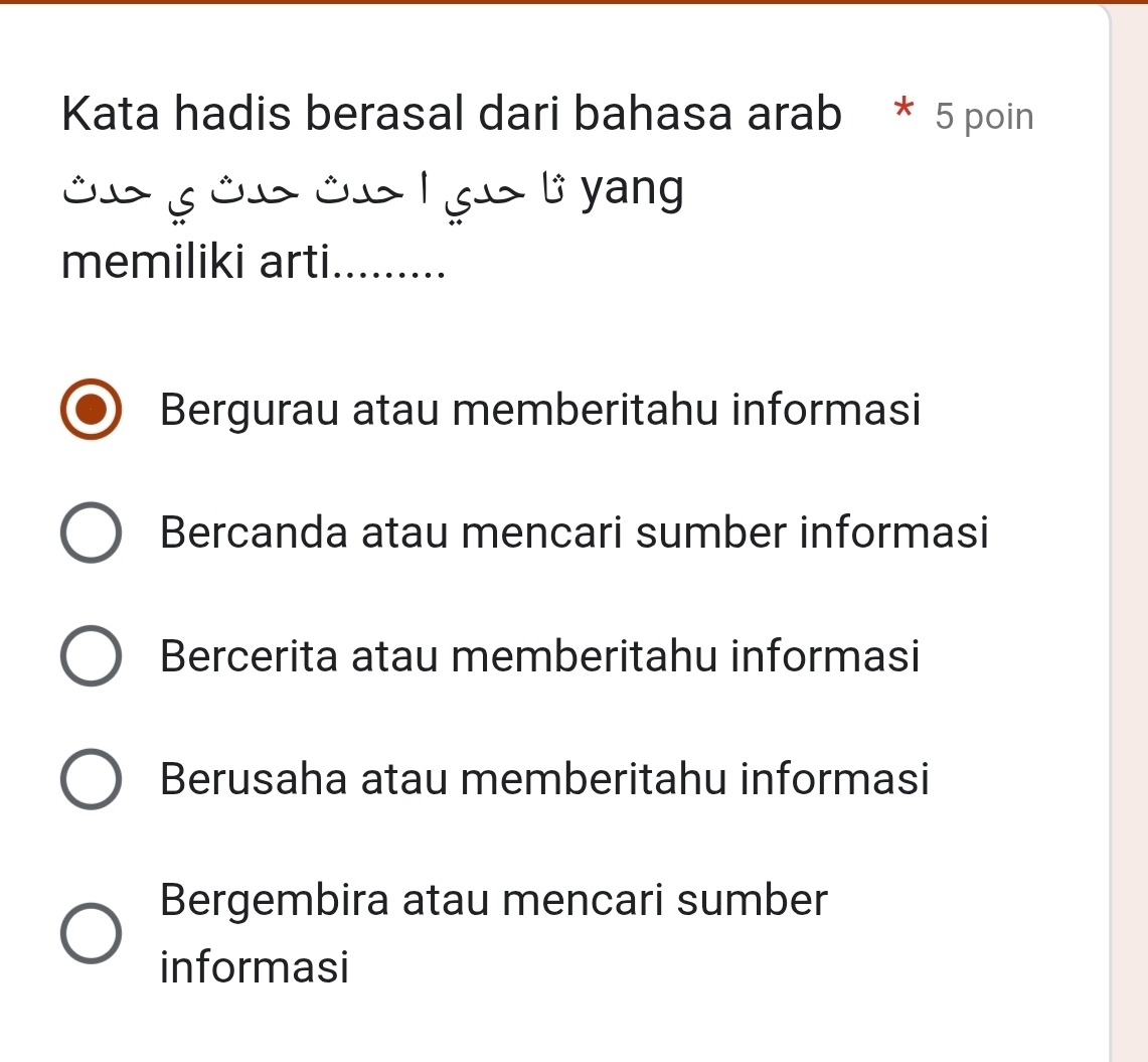 Kata hadis berasal dari bahasa arab * 5 poin
Ôu ôu ôu l gú l yang
memiliki arti _…...
Bergurau atau memberitahu informasi
Bercanda atau mencari sumber informasi
Bercerita atau memberitahu informasi
Berusaha atau memberitahu informasi
Bergembira atau mencari sumber
informasi