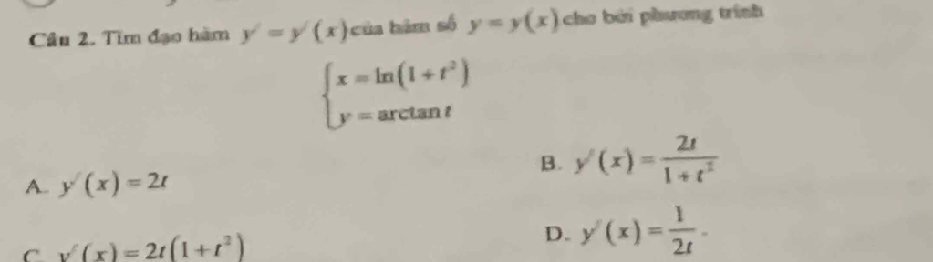 Tìm đạo hàm y'=y'(x) của hâm số y=y(x) chơ bởi phương trính
beginarrayl x=ln (1+t^2) y=arctan tendarray.
A.. y(x)=2t
B. y'(x)= 2t/1+t^2 
C v'(x)=2t(1+t^2)
D. y'(x)= 1/2t .