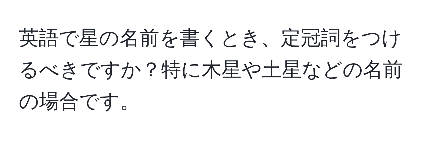 英語で星の名前を書くとき、定冠詞をつけるべきですか？特に木星や土星などの名前の場合です。