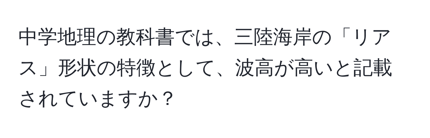 中学地理の教科書では、三陸海岸の「リアス」形状の特徴として、波高が高いと記載されていますか？