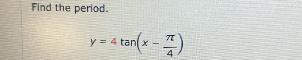 Find the period.
y=4tan (x- π /4 )