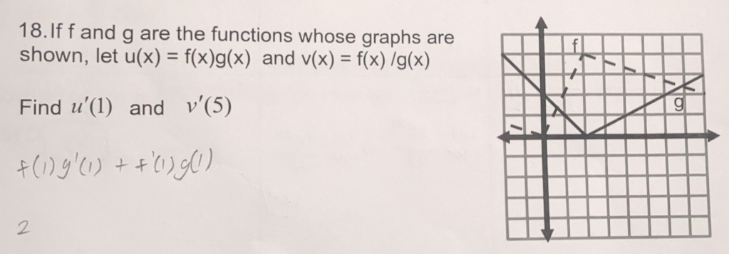 If f and g are the functions whose graphs are 
shown, let u(x)=f(x)g(x) and v(x)=f(x)/g(x)
Find u'(1) and v'(5)