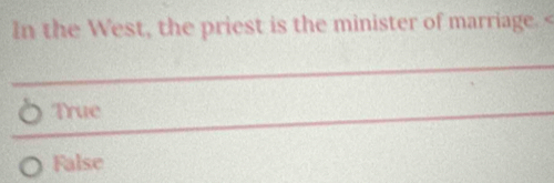 In the West, the priest is the minister of marriage.
True
False